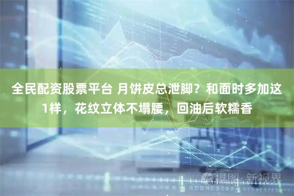 全民配资股票平台 月饼皮总泄脚？和面时多加这1样，花纹立体不塌腰，回油后软糯香