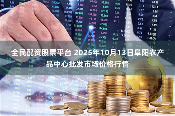 全民配资股票平台 2025年10月13日阜阳农产品中心批发市场价格行情