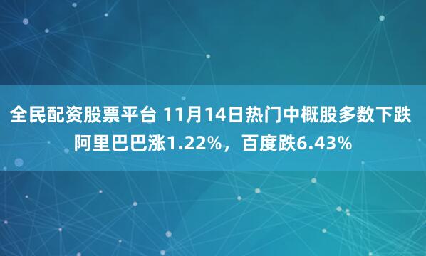 全民配资股票平台 11月14日热门中概股多数下跌 阿里巴巴涨1.22%，百度跌6.43%