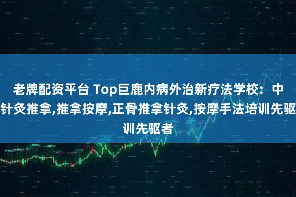 老牌配资平台 Top巨鹿内病外治新疗法学校：中医针灸推拿,推拿按摩,正骨推拿针灸,按摩手法培训先驱者