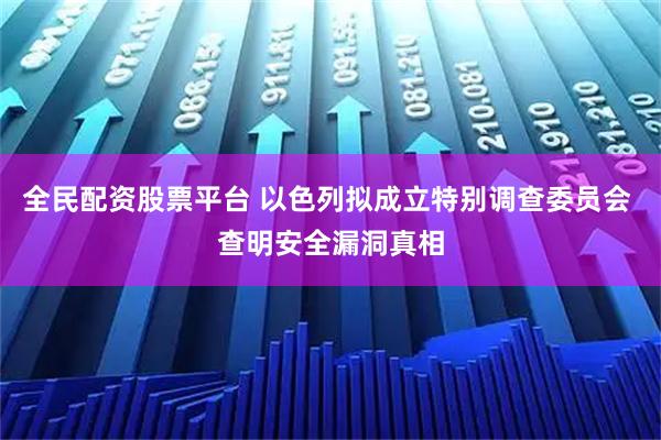 全民配资股票平台 以色列拟成立特别调查委员会 查明安全漏洞真相