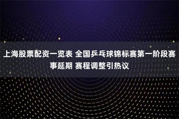 上海股票配资一览表 全国乒乓球锦标赛第一阶段赛事延期 赛程调整引热议