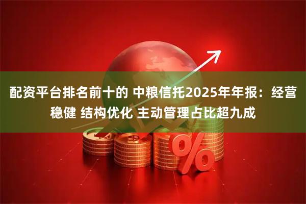 配资平台排名前十的 中粮信托2025年年报：经营稳健 结构优化 主动管理占比超九成